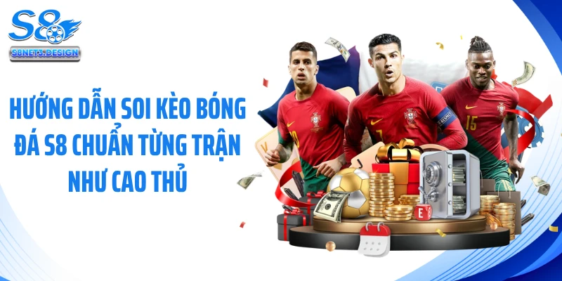 Hướng dẫn soi kèo bóng đá S8 chuẩn từng trận Như Cao Thủ