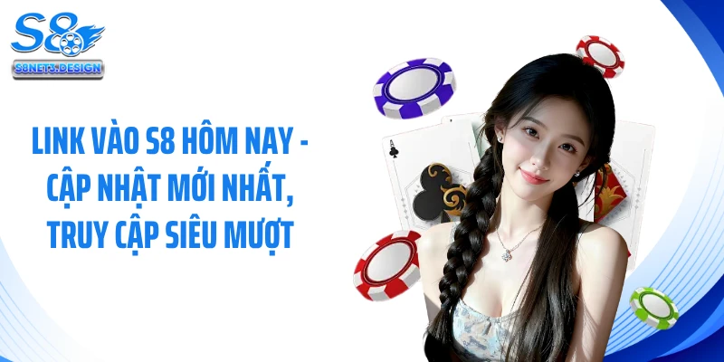 Link Vào S8 Hôm Nay - Cập Nhật Mới Nhất, Truy Cập Siêu Mượt